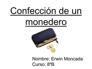 Confección de un
monedero
Nombre: Erwin Moncada
Curso: 8ºB
 