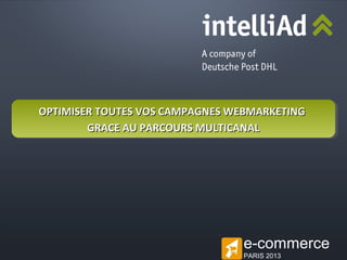 OPTIMISER TOUTES VOS CAMPAGNES WEBMARKETING
GRACE AU PARCOURS MULTICANAL

e-commerce
© intelliAd Media GmbH

PARIS 2013

 