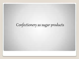 Confectionery as sugar products
 