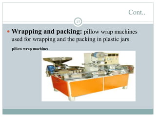 Cont..
27
 Wrapping and packing: pillow wrap machines
used for wrapping and the packing in plastic jars
pillow wrap machines
 