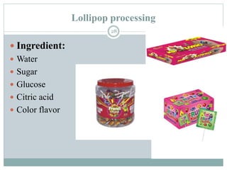 Lollipop processing
28
 Ingredient:
 Water
 Sugar
 Glucose
 Citric acid
 Color flavor
 