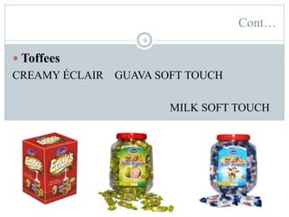 Cont…
9
 Toffees
CREAMY ÉCLAIR GUAVA SOFT TOUCH
MILK SOFT TOUCH
 