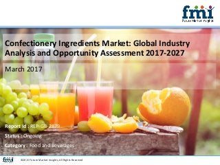 Confectionery Ingredients Market: Global Industry
Analysis and Opportunity Assessment 2017-2027
March 2017
©2015 Future Market Insights, All Rights Reserved
Report Id : REP-GB-2879
Status : Ongoing
Category : Food and Beverages
 