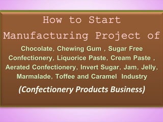 How to Start
Manufacturing Project of
Chocolate, Chewing Gum , Sugar Free
Confectionery, Liquorice Paste, Cream Paste ,
Aerated Confectionery, Invert Sugar, Jam, Jelly,
Marmalade, Toffee and Caramel Industry
(Confectionery Products Business)
 
