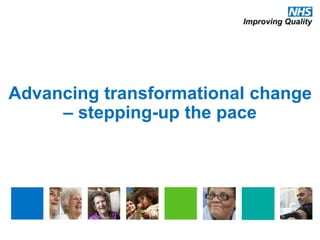 Advancing transformational change
– stepping-up the pace
 
