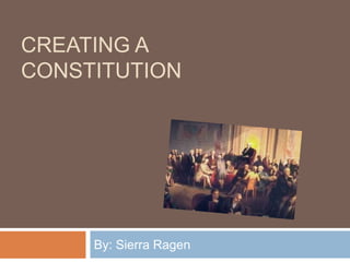 CREATING A 
CONSTITUTION 
By: Sierra Ragen 
 