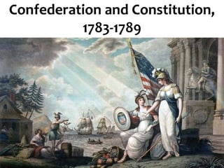 Confederation and Constitution,
1783-1789
 