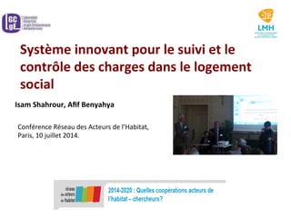 Système	
  innovant	
  pour	
  le	
  suivi	
  et	
  le	
  
contrôle	
  des	
  charges	
  dans	
  le	
  logement	
  
social	
  
	
  Isam	
  Shahrour,	
  Aﬁf	
  Benyahya	
  
Conférence	
  Réseau	
  des	
  Acteurs	
  de	
  l’Habitat,	
  
Paris,	
  10	
  juillet	
  2014.	
  
 