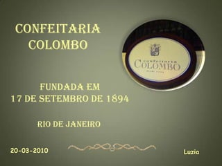 CONFEITARIA
   COLOMBO


      FUNDADA EM
17 DE SETEMBRO De 1894

       RIO DE JANEIRO

20-03-2010               Luzia
 