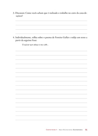 Confeiteiro 1 Arco Ocupacional Gastronomia	 75
3. Discutam: Como vocês acham que é realizado o trabalho no corte da cana-de-
-açúcar?
4. Individualmente, reflita sobre o poema de Ferreira Gullar e redija um texto a
partir da seguinte frase:
O açúcar que adoça o seu café...
 