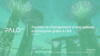 Faciliter le changement d’une culture
d’entreprise grâce à l’EX
Nov 2017
Head of UX & Design France | +33 (0) 6 62 10 45 18 | nbide@palo-it.com
Nadège Bide
 