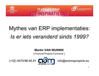 Mythes van ERP implementaties:
Is er iets veranderd sinds 1999?

                 Martin VAN WUNNIK
                [ Financial Projects Contractor ]


(+32) 0475/96.95.91                      info@arsimaprojects.eu
                                                              1
 