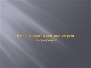 Il y a des limites à tout, mais on peut
             les compenser
 