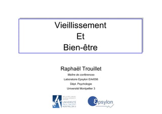 Raphaël Trouillet
Maître de confèrences
Laboratoire Epsylon EA4556
Dépt. Psychologie
Université Montpellier 3
Vieillissement
Et
Bien-être
Vieillissement
Et
Bien-être
 