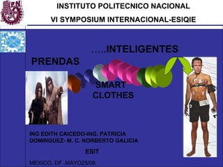 INSTITUTO POLITECNICO NACIONAL VI SYMPOSIUM INTERNACIONAL-ESIQIE … .. INTELIGENTES  PRENDAS SMART  CLOTHES MEXICO, DF .MAYO25/06 ING EDITH CAICEDO-ING. PATRICIA DOMINGUEZ- M. C. NORBERTO GALICIA ESIT 