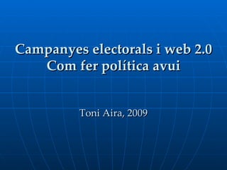 Campanyes electorals i web 2.0 Com fer política avui Toni Aira, 2009 