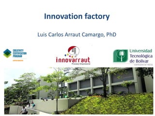 Innovation factory
Luis Carlos Arraut Camargo, PhD
 
