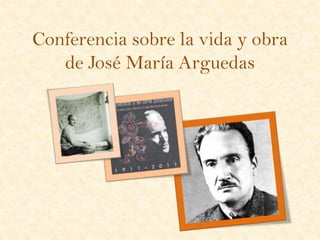 Conferencia sobre la vida y obra
de José María Arguedas
 
