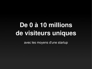 De 0 à 10 millions
de visiteurs uniques
avec les moyens d'une startup

 