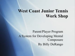 West Coast Junior Tennis Work Shop Parent/Player Program A System for Developing Mental Composure By Billy DeRango 