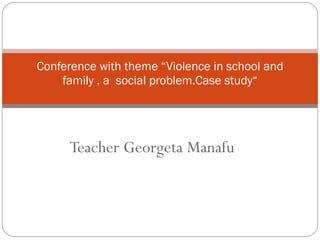 Teacher Georgeta Manafu Conference with theme “Violence in school and family , a  social problem.Case study“ 