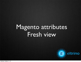 Magento attributes
Fresh view

Monday, October 14, 13

 