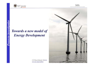 Towards a new model of
Energy Development
Proyectoinvestigador
UN Photo/Eskinder Debebe.
www.un.org/av/photo
 