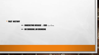 • PAST HISTORY
>> UNDERLYING DISEASE : CKD รับยาที่รพช.
>> NO SMOKING ,NO DRINKING
 