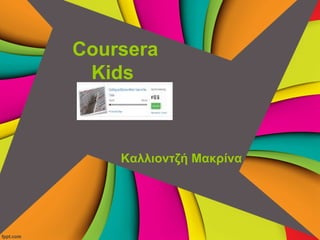 Coursera
Kids
Καλλιοντζή Μακρίνα
 