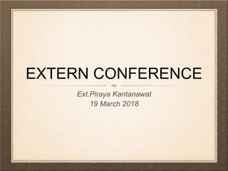 EXTERN CONFERENCE
Ext.Piraya Kantanawat
19 March 2018
 