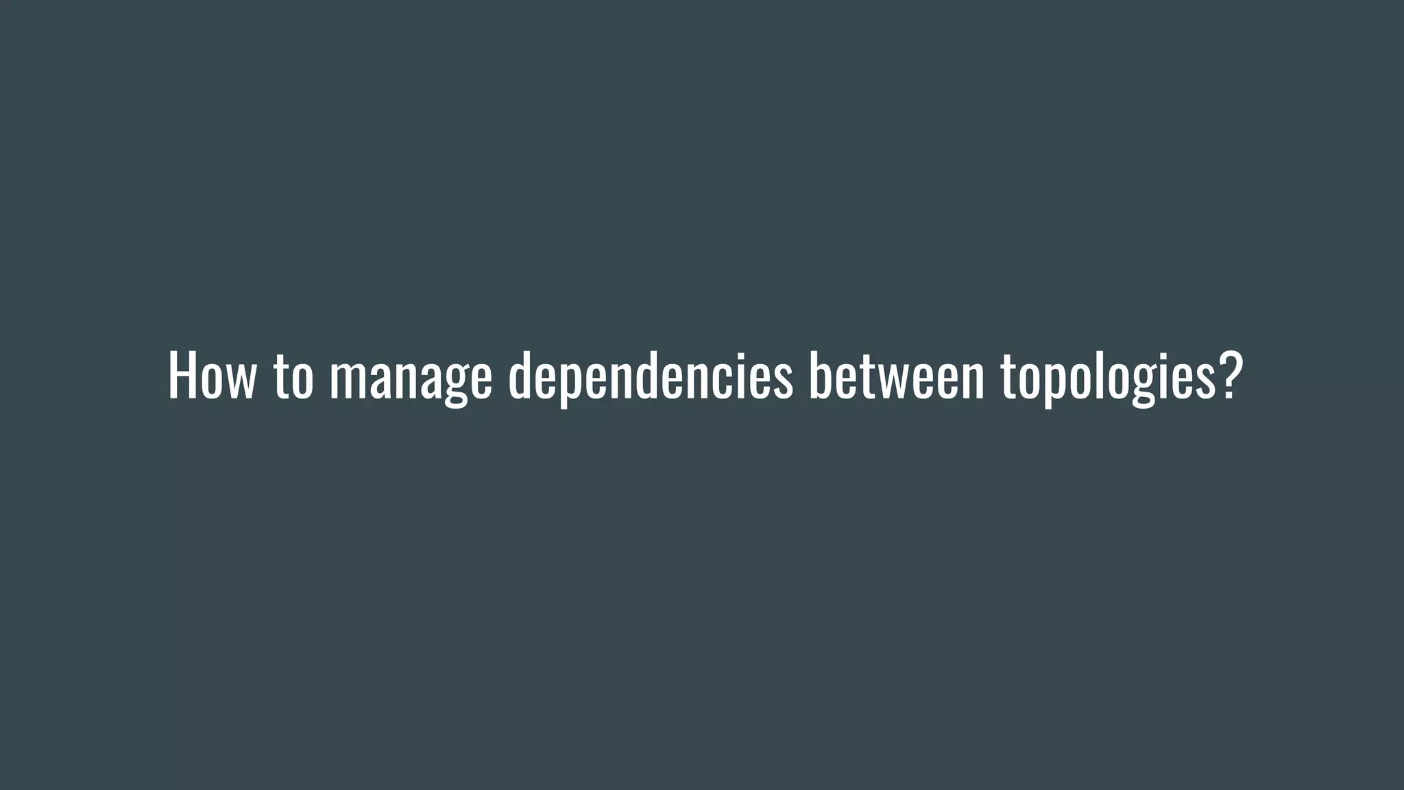 How to manage dependencies between topologies?
 
