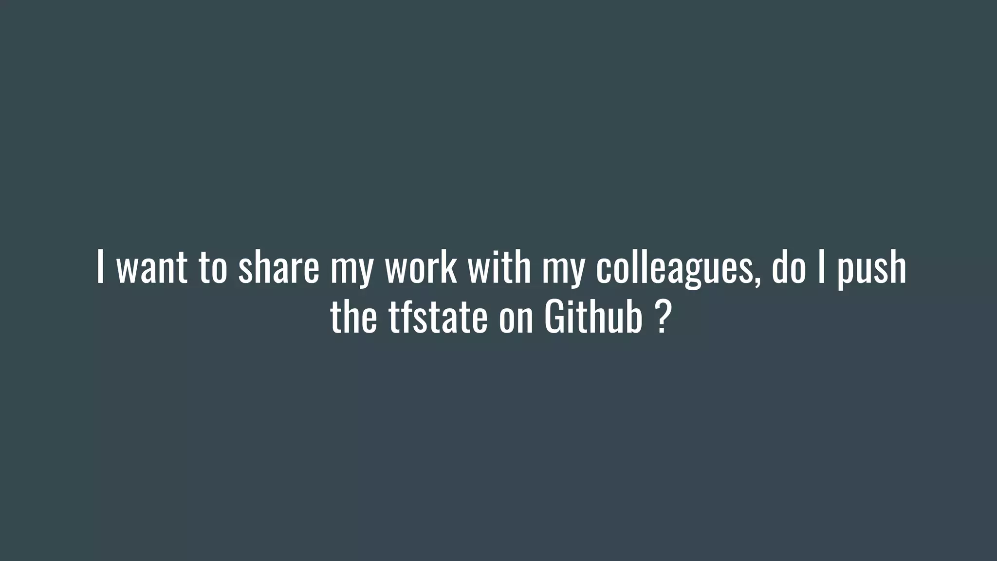 I want to share my work with my colleagues, do I push
the tfstate on Github ?
 