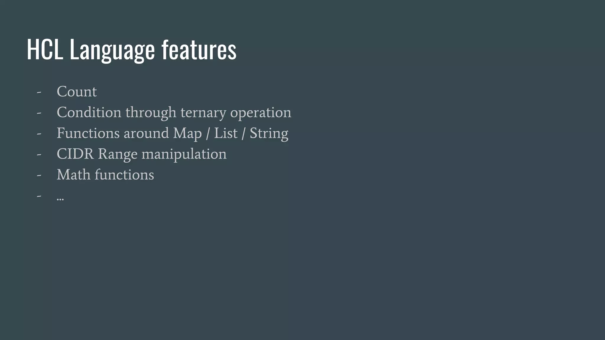 HCL Language features
- Count
- Condition through ternary operation
- Functions around Map / List / String
- CIDR Range manipulation
- Math functions
- ...
 