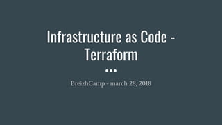 Infrastructure as Code -
Terraform
BreizhCamp - march 28, 2018
 