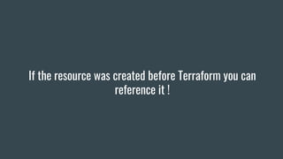 If the resource was created before Terraform you can
reference it !
 