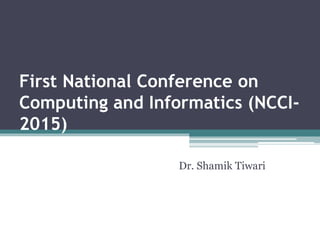 First National Conference on
Computing and Informatics (NCCI-
2015)
Dr. Shamik Tiwari
 