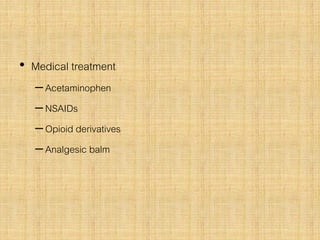• Medical treatment
–Acetaminophen
–NSAIDs
–Opioid derivatives
–Analgesic balm
 