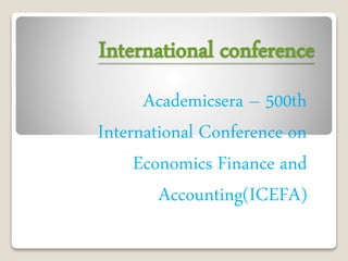International conference
Academicsera – 500th
International Conference on
Economics Finance and
Accounting(ICEFA)
 