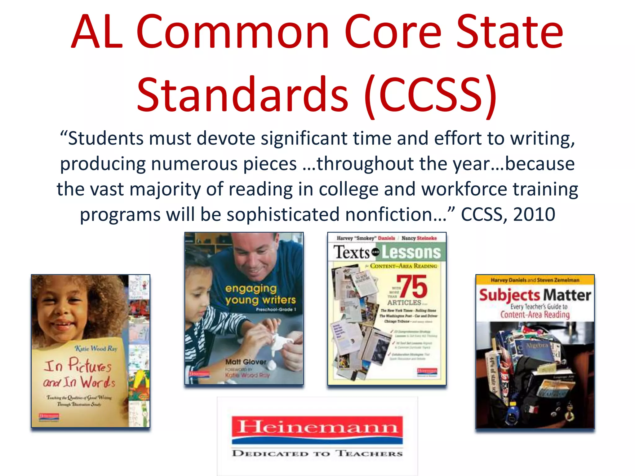 AL Common Core State Standards (CCSS)“Students must devote significant time and effort to writing, producing numerous pieces …throughout the year…because the vast majority of reading in college and workforce training programs will be sophisticated nonfiction…” CCSS, 2010