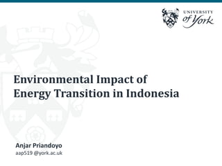 Environmental Impact of
Energy Transition in Indonesia
Anjar Priandoyo
aap519 @york.ac.uk
 