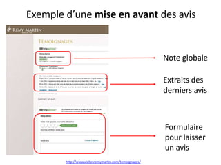 http://www.visitesremymartin.com/temoignages/
Note globale
Extraits des
derniers avis
Formulaire
pour laisser
un avis
Exemple d’une mise en avant des avis
 
