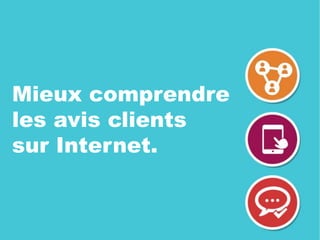 Mieux comprendre
les avis clients
sur Internet.
 