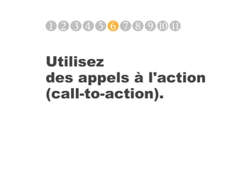 ❶❷❸❹❺❻❼❽❾❿⓫

Utilisez
des appels à l'action
(call-to-action).
 