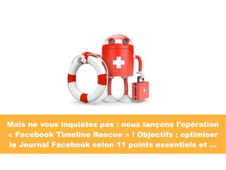 Mais ne vous inquiétez pas : nous lançons l'opération
« Facebook Timeline Rescue » ! Objectifs : optimiser
le Journal Facebook selon 11 points essentiels et ...
 