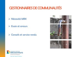 GESTIONNAIRES DE COMMUNAUTÉS

 Nécessité MRK

 Essais et erreurs


 Conseils et service rendu
 
