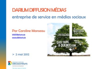 DARIUM DIFFUSION MÉDIAS
entreprise de service en médias sociaux

Par Caroline Manseau
info@darium.ca
www.darium.ca




 2 mai 2012
 