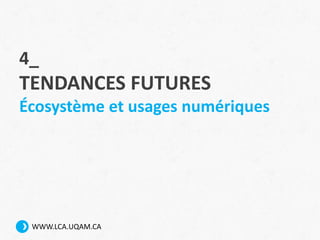 WWW.LCA.UQAM.CA
4_
TENDANCES FUTURES
Écosystème et usages numériques
 