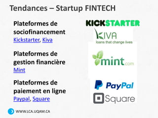 WWW.LCA.UQAM.CA
Tendances – Startup FINTECH
Plateformes de
sociofinancement
Kickstarter, Kiva
Plateformes de
gestion finan...
