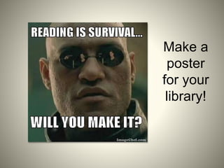 Make a
poster
for your
library!
 