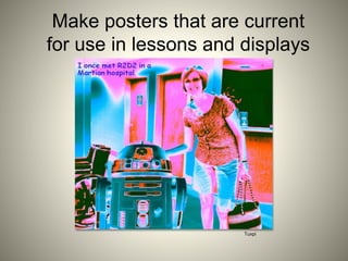 Make posters that are current
for use in lessons and displays
Tuxpi
 